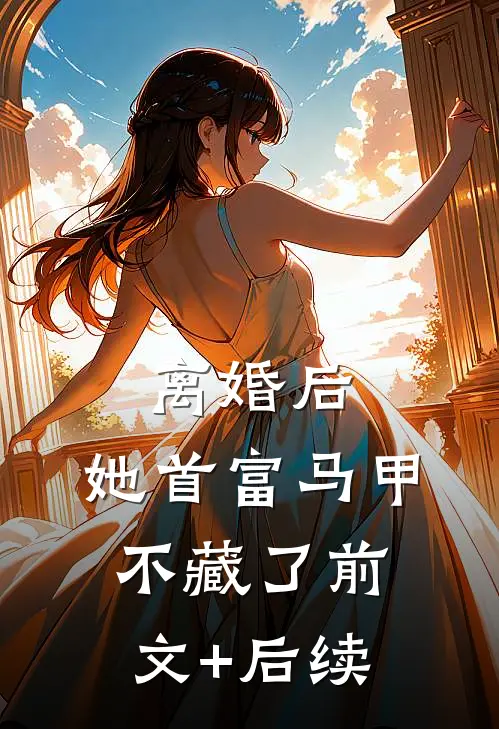 离婚后，她首富马甲不藏了前文+后续