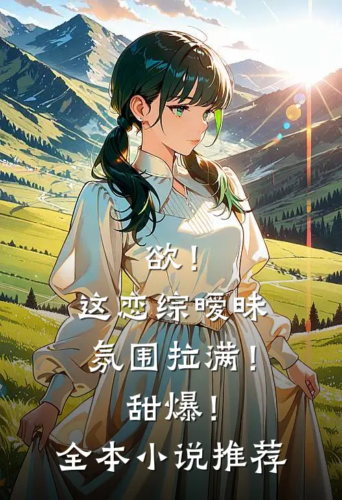 欲！这恋综暧昧氛围拉满！甜爆！全本小说推荐