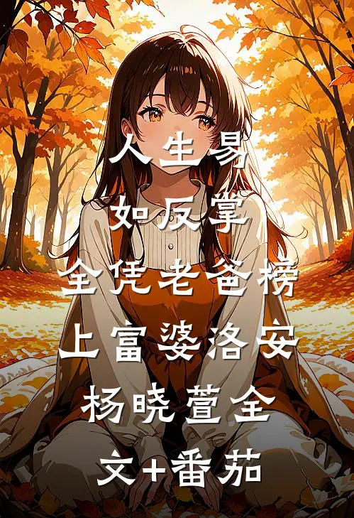 人生易如反掌，全凭老爸榜上富婆洛安杨晓萱全文+番茄
