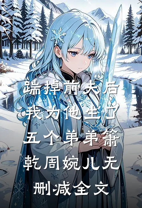 踹掉前夫后，我为他生了五个弟弟箫乾周婉儿无删减全文