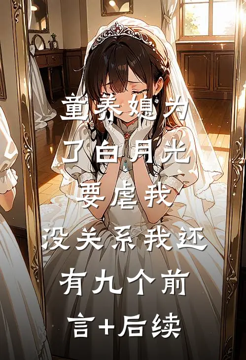 童养媳为了白月光要虐我，没关系我还有九个前言+后续