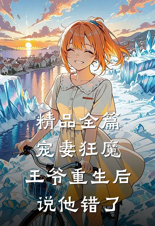 精品全篇宠妻狂魔：王爷重生后说他错了