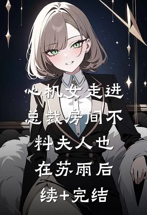心机女走进总裁房间不料夫人也在苏雨后续+完结