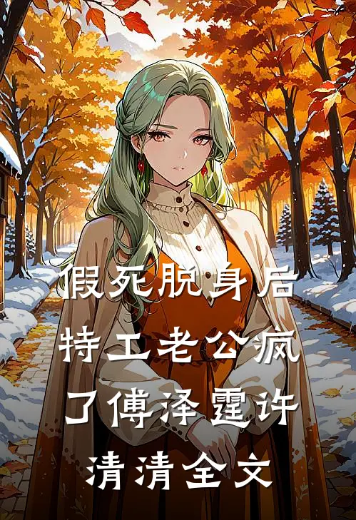 假死脱身后，特工老公疯了傅泽霆许清清全文