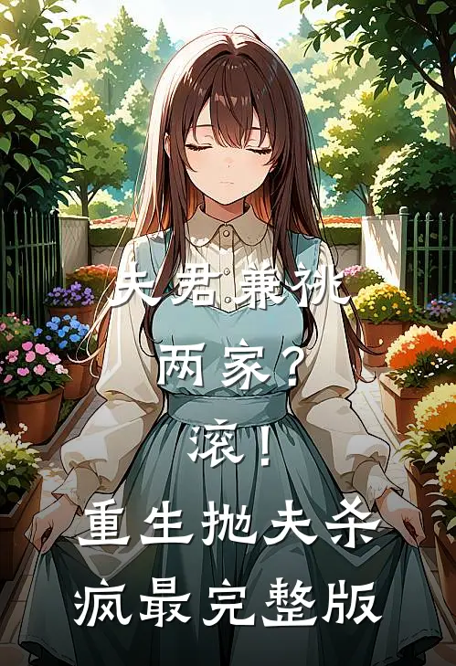 夫君兼祧两家？滚！重生抛夫杀疯最完整版