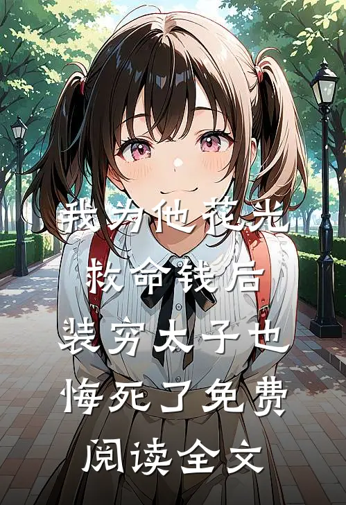 我为他花光救命钱后，装穷太子也悔死了免费阅读全文