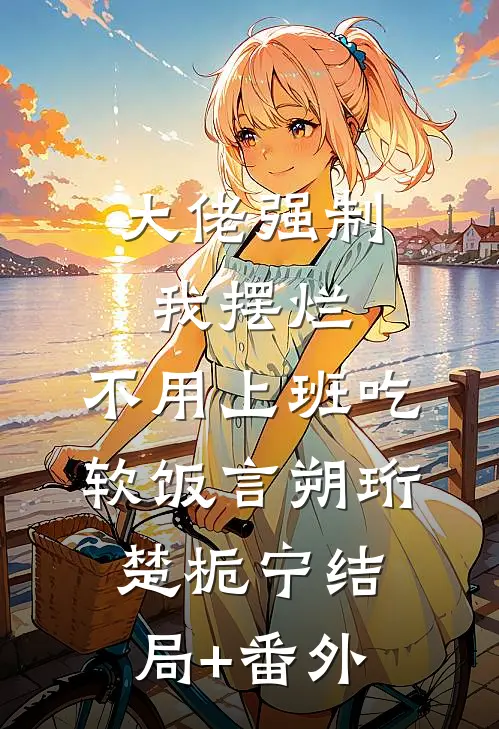 大佬强制我摆烂，不用上班吃软饭言朔珩楚栀宁结局+番外