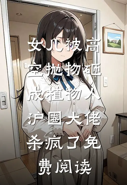 女儿被高空抛物砸成植物人，沪圈大佬杀疯了免费阅读
