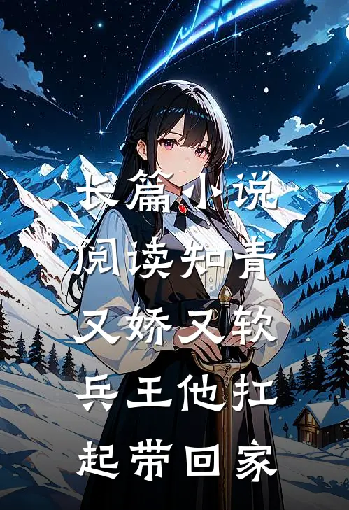 长篇小说阅读知青又娇又软，兵王他扛起带回家
