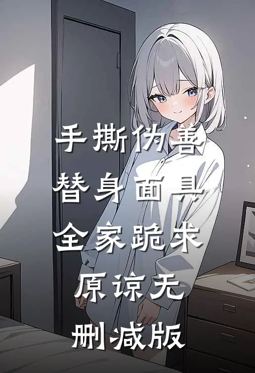 手撕伪善替身面具，全家跪求原谅无删减版