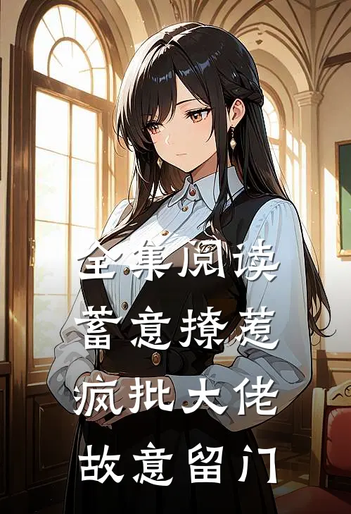 全集阅读蓄意撩惹：疯批大佬故意留门