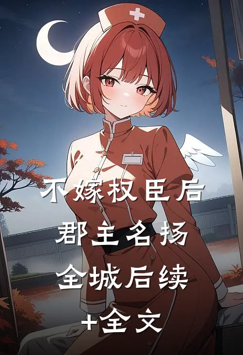 不嫁权臣后，郡主名扬全城后续+全文