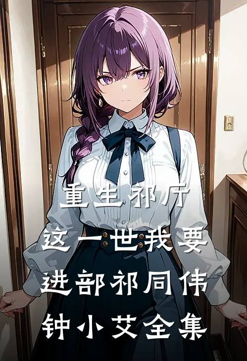 重生祁厅，这一世我要进部祁同伟钟小艾 全集