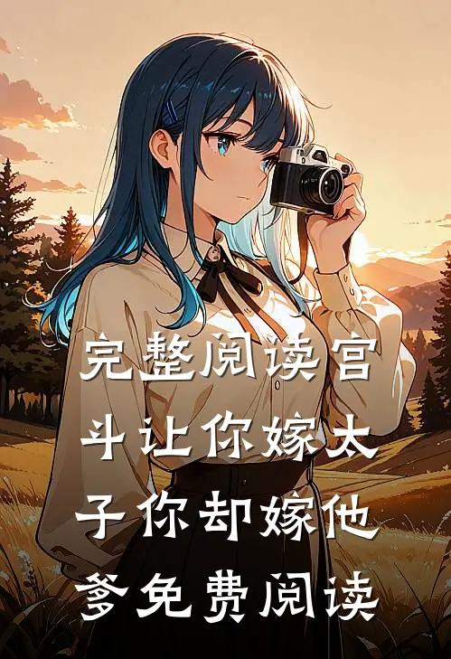 完整阅读宫斗让你嫁太子你却嫁他爹免费阅读
