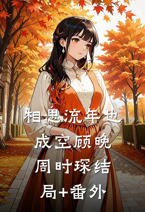 相思流年也成空顾晚周时琛结局+番外