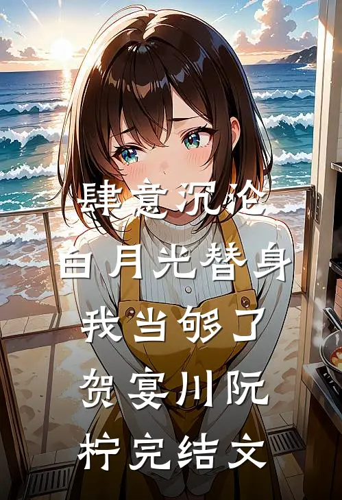 肆意沉沦，白月光替身我当够了贺宴川阮柠完结文