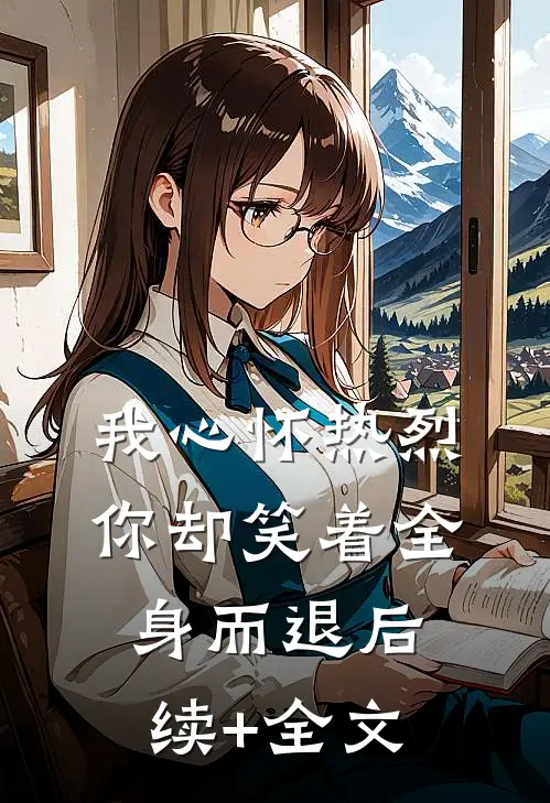 我心怀热烈，你却笑着全身而退后续+全文