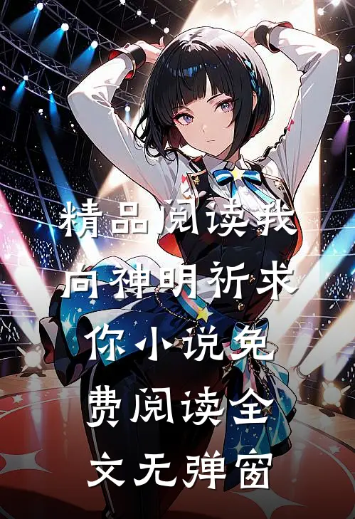 精品阅读我向神明祈求你小说免费阅读全文无弹窗