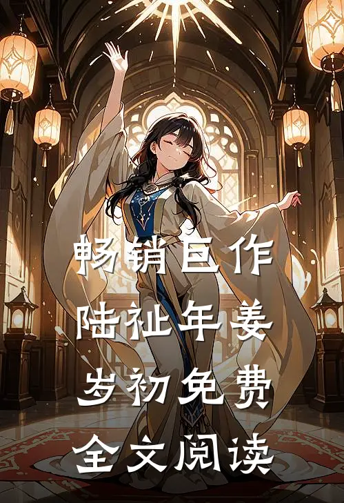 畅销巨作陆祉年姜岁初免费全文阅读
