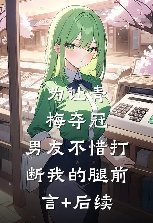 为让青梅夺冠，男友不惜打断我的腿前言+后续