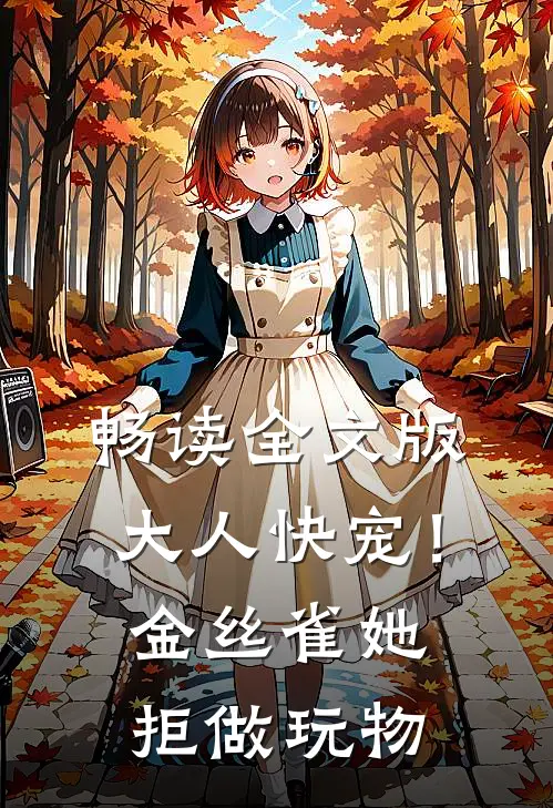 畅读全文版大人快宠！金丝雀她拒做玩物