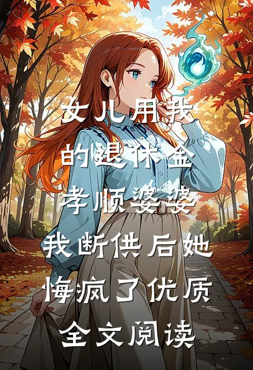 女儿用我的退休金孝顺婆婆，我断供后她悔疯了优质全文阅读