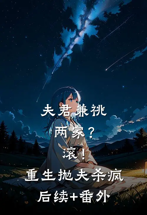 夫君兼祧两家？滚！重生抛夫杀疯后续+番外
