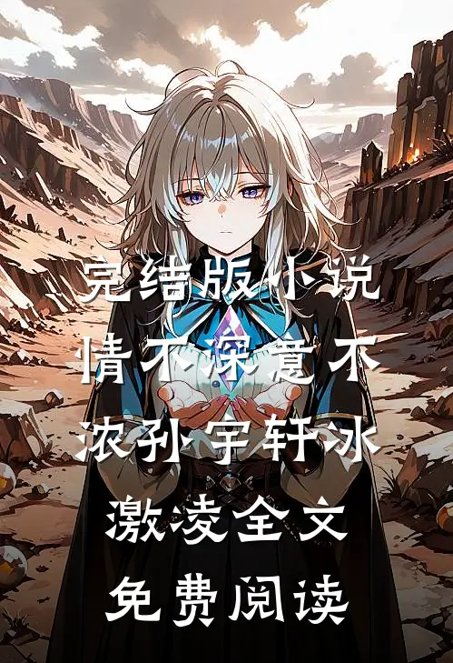 完结版小说情不深意不浓孙宇轩冰激凌全文免费阅读