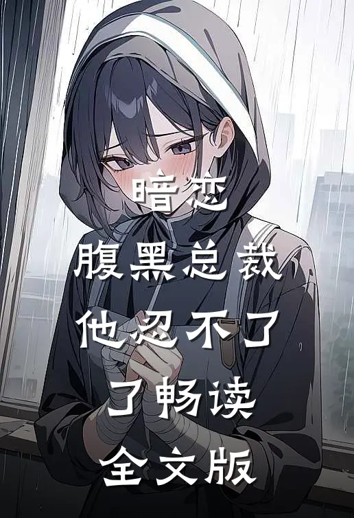 暗恋：腹黑总裁，他忍不了了畅读全文版