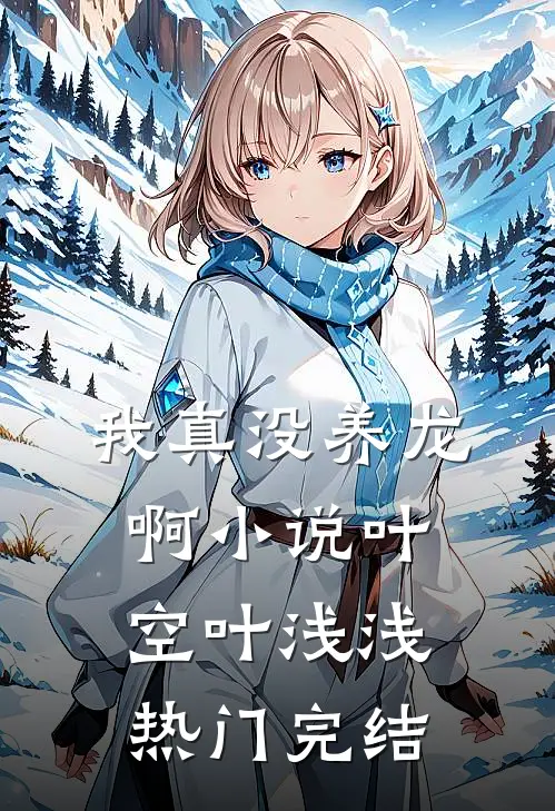 我真没养龙啊小说叶空叶浅浅热门完结