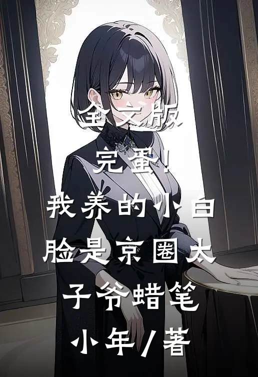 全文版完蛋!我养的小白脸是京圈太子爷 蜡笔小年 / 著
