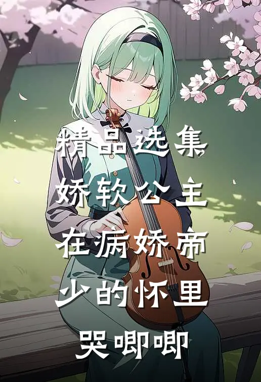 精品选集娇软公主在病娇帝少的怀里哭唧唧