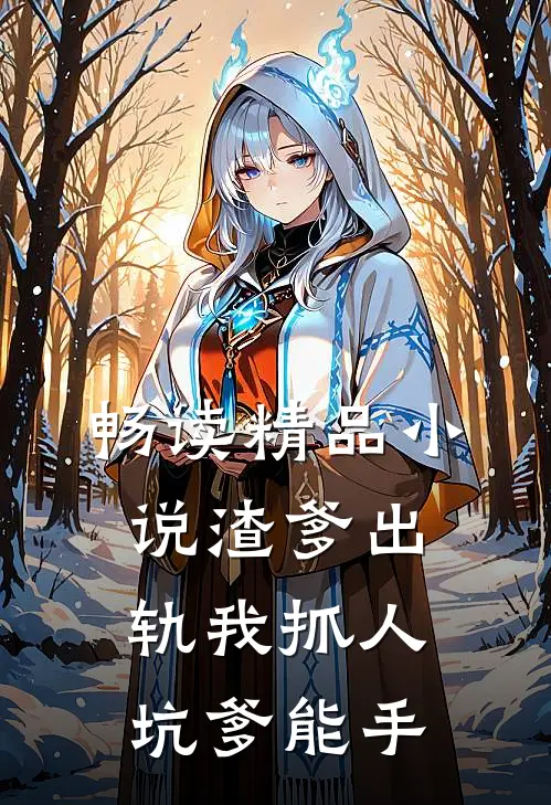 畅读精品小说渣爹出轨我抓人坑爹能手