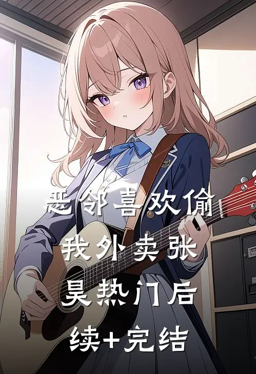 恶邻喜欢偷我外卖张昊热门后续+完结
