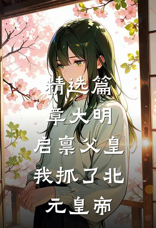 精选篇章大明：启禀父皇，我抓了北元皇帝