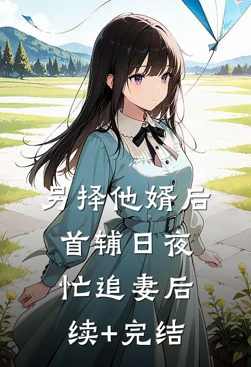 另择他婿后，首辅日夜忙追妻后续+完结