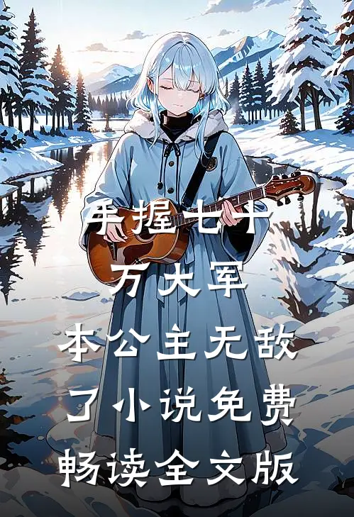 手握七十万大军,本公主无敌了小说免费畅读全文版