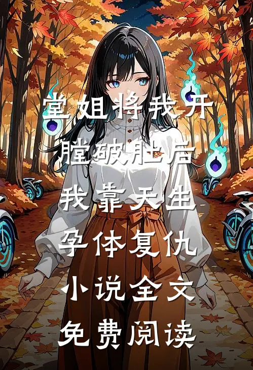 堂姐将我开膛破肚后，我靠天生孕体复仇小说全文免费阅读