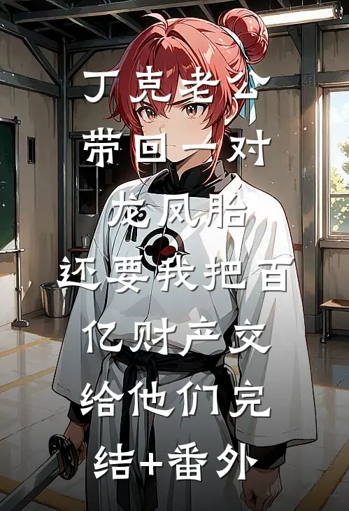丁克老公带回一对龙凤胎，还要我把百亿财产交给他们完结+番外