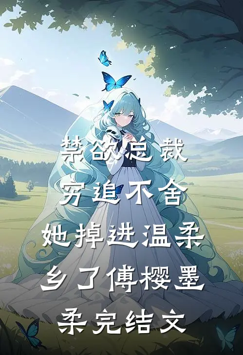 禁欲总裁穷追不舍，她掉进温柔乡了傅樱墨柔完结文