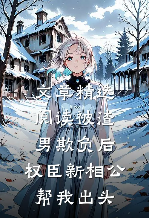 文章精选阅读被渣男欺负后，权臣新相公帮我出头