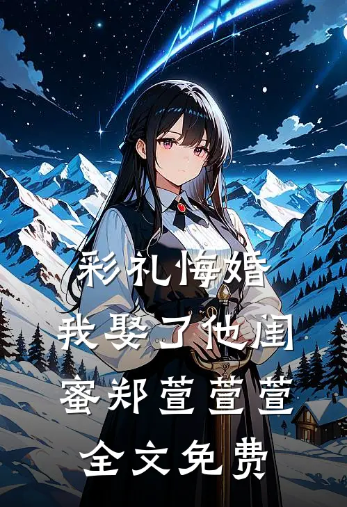 彩礼悔婚，我娶了他闺蜜郑萱萱萱全文免费