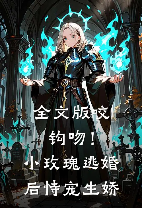 全文版咬钩吻！小玫瑰逃婚后恃宠生娇