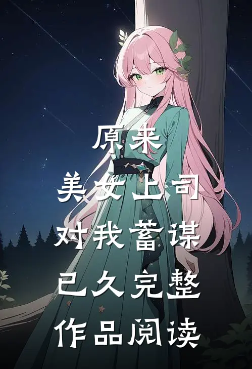 原来，美女上司对我蓄谋已久完整作品阅读