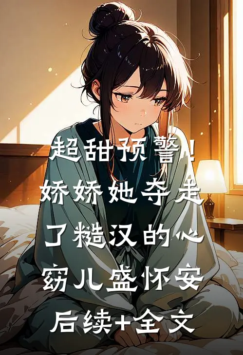 超甜预警！娇娇她夺走了糙汉的心窈儿盛怀安后续+全文