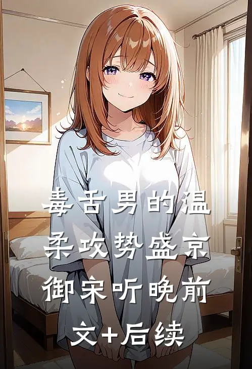 毒舌男的温柔攻势盛京御宋听晚前文+后续