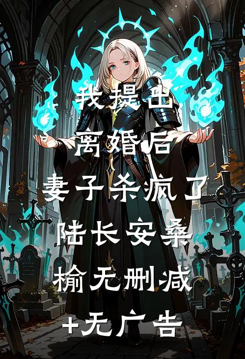 我提出离婚后，妻子杀疯了陆长安桑榆无删减+无广告