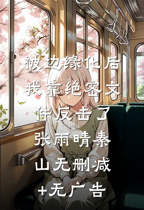 被边缘化后，我靠绝密文件反击了张雨晴秦山无删减+无广告