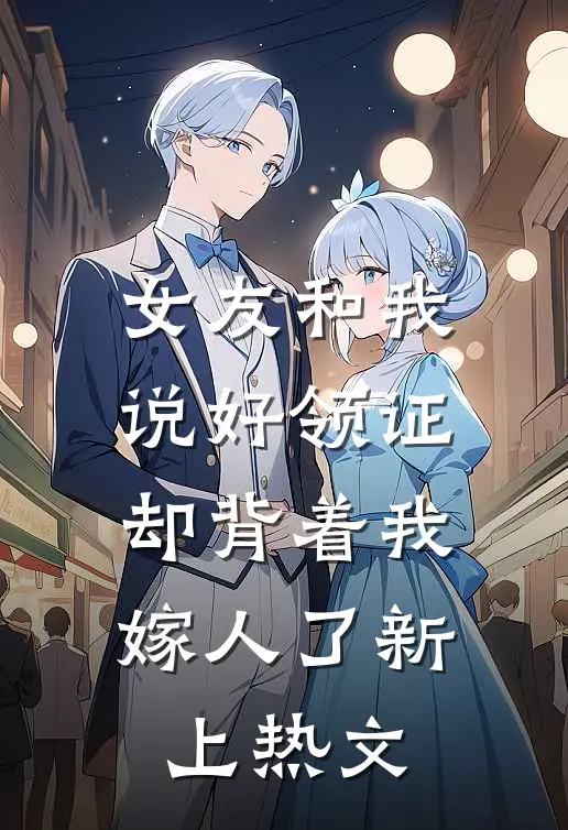 女友和我说好领证，却背着我嫁人了新上热文