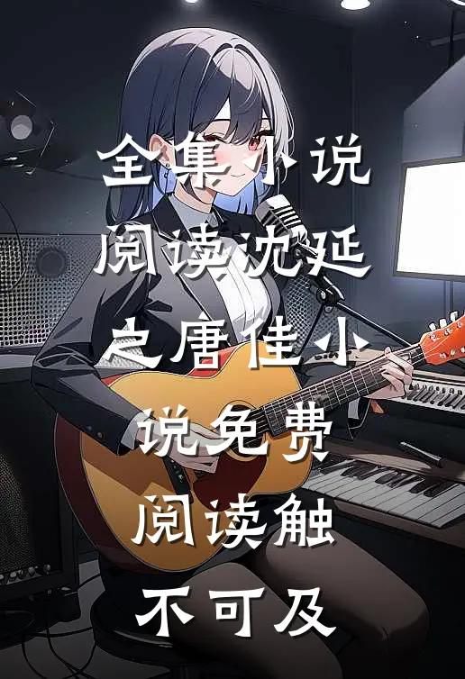全集小说阅读沈延之唐佳小说免费阅读触不可及